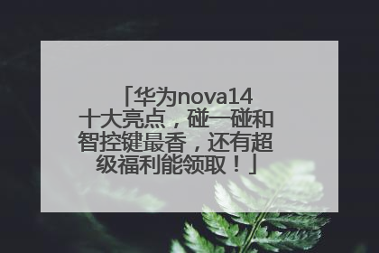 华为nova14十大亮点，碰一碰和智控键最香，还有超级福利能领取！