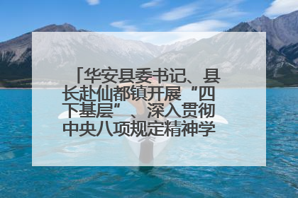 华安县委书记、县长赴仙都镇开展“四下基层”、深入贯彻中央八项规定精神学习教育工作调研