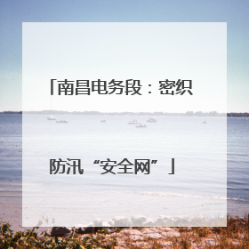 南昌电务段：密织防汛“安全网”