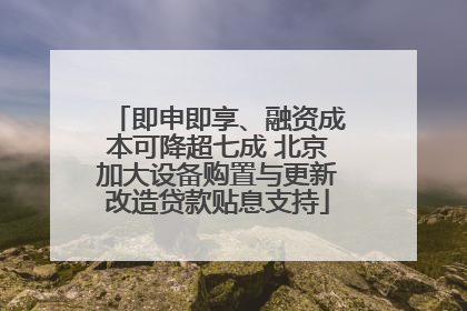 即申即享、融资成本可降超七成 北京加大设备购置与更新改造贷款贴息支持