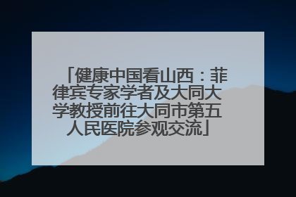 健康中国看山西：菲律宾专家学者及大同大学教授前往大同市第五人民医院参观交流
