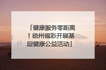 健康服务零距离！德州福彩开展基层健康公益活动