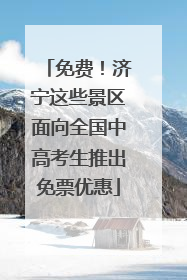 免费！济宁这些景区面向全国中高考生推出免票优惠
