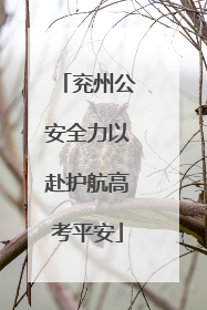 兖州公安全力以赴护航高考平安