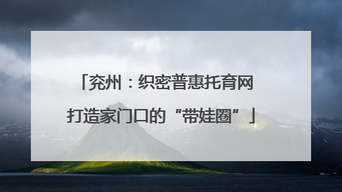 兖州：织密普惠托育网 打造家门口的“带娃圈”
