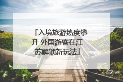 入境旅游热度攀升 外国游客在江苏解锁新玩法