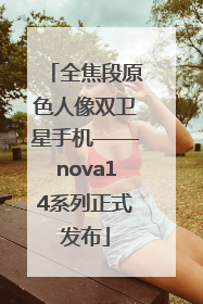 全焦段原色人像双卫星手机——nova14系列正式发布