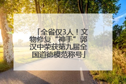 全省仅3人！文物修复“神手”郭汉中荣获第九届全国道德模范称号