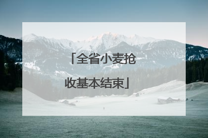 全省小麦抢收基本结束