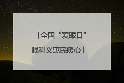 全国“爱眼日”眼科义惠民暖心
