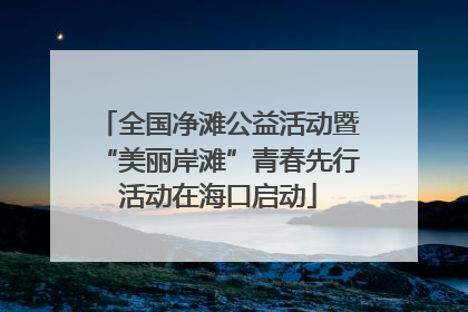 全国净滩公益活动暨“美丽岸滩”青春先行活动在海口启动