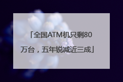 全国ATM机只剩80万台，五年锐减近三成