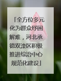全方位多元化为群众纾困解难，河北承德双滦区积极推进综治中心规范化建设