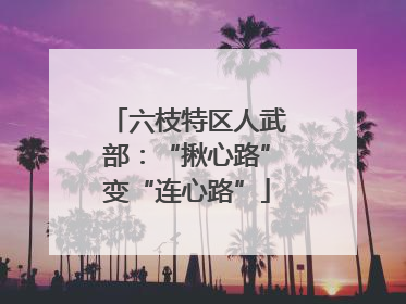 六枝特区人武部：“揪心路”变“连心路”