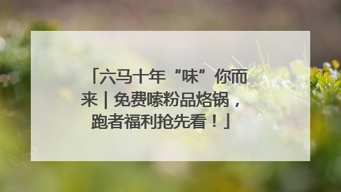 六马十年“味”你而来｜免费嗦粉品烙锅，跑者福利抢先看！