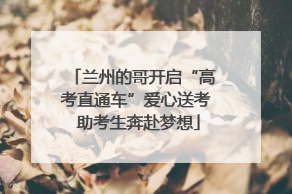 兰州的哥开启“高考直通车”爱心送考 助考生奔赴梦想