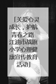 关爱心灵成长，护航青春之路 江油市战旗小学心理健康宣传教育活动