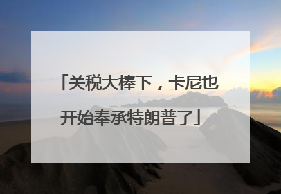关税大棒下，卡尼也开始奉承特朗普了