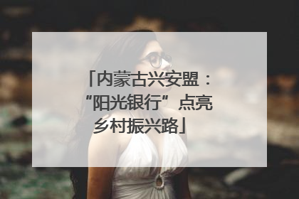 内蒙古兴安盟：“阳光银行”点亮乡村振兴路