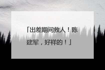 出差期间救人！陈建军，好样的！