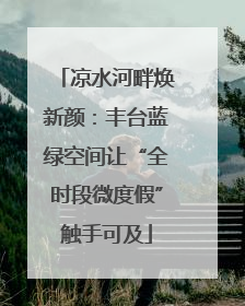 凉水河畔焕新颜：丰台蓝绿空间让“全时段微度假”触手可及