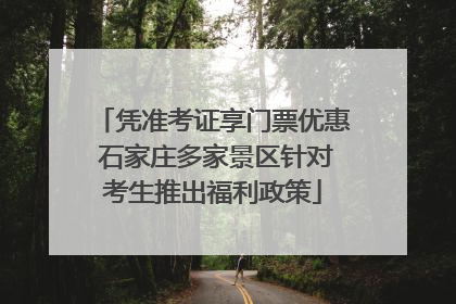 凭准考证享门票优惠 石家庄多家景区针对考生推出福利政策