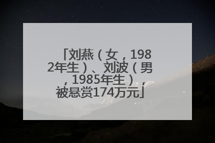 刘燕（女，1982年生）、刘波（男，1985年生），被悬赏174万元