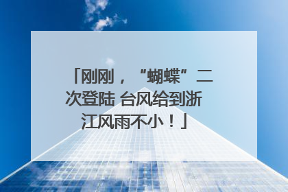 刚刚，“蝴蝶”二次登陆 台风给到浙江风雨不小！