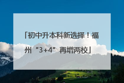 初中升本科新选择！福州“3+4”再增两校