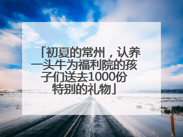 初夏的常州，认养一头牛为福利院的孩子们送去1000份特别的礼物