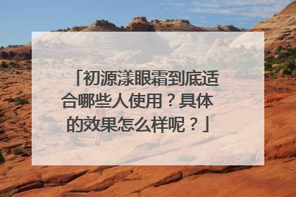 初源漾眼霜到底适合哪些人使用？具体的效果怎么样呢？