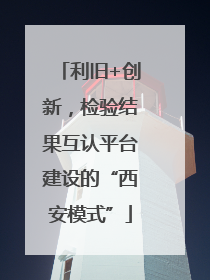 利旧+创新，检验结果互认平台建设的“西安模式”