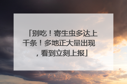 别吃！寄生虫多达上千条！多地正大量出现，看到立刻上报