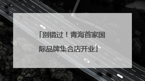 别错过！青海首家国际品牌集合店开业