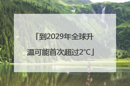 到2029年全球升温可能首次超过2℃