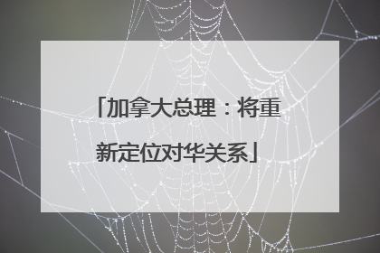 加拿大总理：将重新定位对华关系