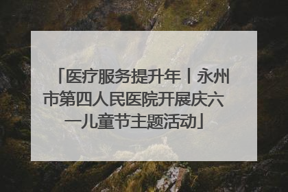 医疗服务提升年丨永州市第四人民医院开展庆六一儿童节主题活动