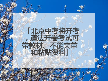 北京中考将开考，道法开卷考试可带教材、不能夹带和粘贴资料