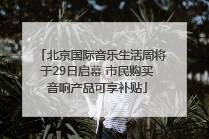北京国际音乐生活周将于29日启幕 市民购买音响产品可享补贴