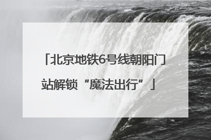 北京地铁6号线朝阳门站解锁“魔法出行”