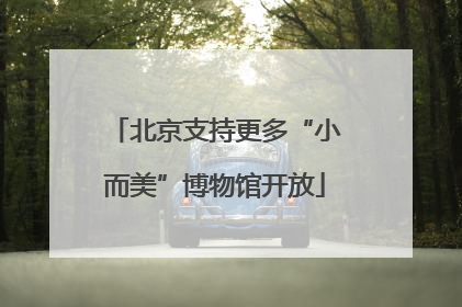 北京支持更多“小而美”博物馆开放