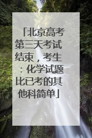 北京高考第三天考试结束，考生：化学试题比已考的其他科简单