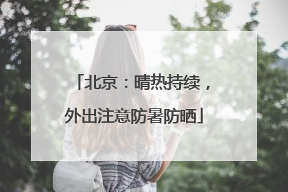 北京：晴热持续，外出注意防暑防晒