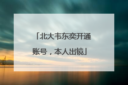 北大韦东奕开通账号，本人出镜