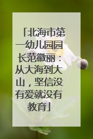 北海市第一幼儿园园长范徽丽：从大海到大山，坚信没有爱就没有教育