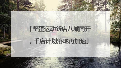 坚蛋运动新店八城同开，千店计划落地再加速