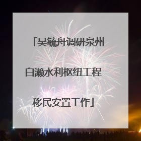 吴毓舟调研泉州白濑水利枢纽工程移民安置工作