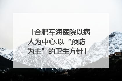 合肥军海医院以病人为中心.以“预防为主”的卫生方针
