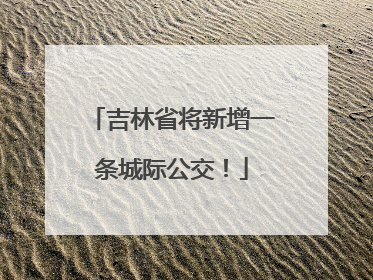 吉林省将新增一条城际公交！