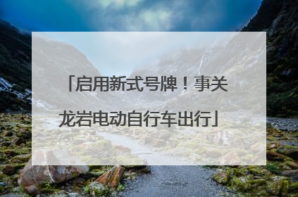 启用新式号牌！事关龙岩电动自行车出行